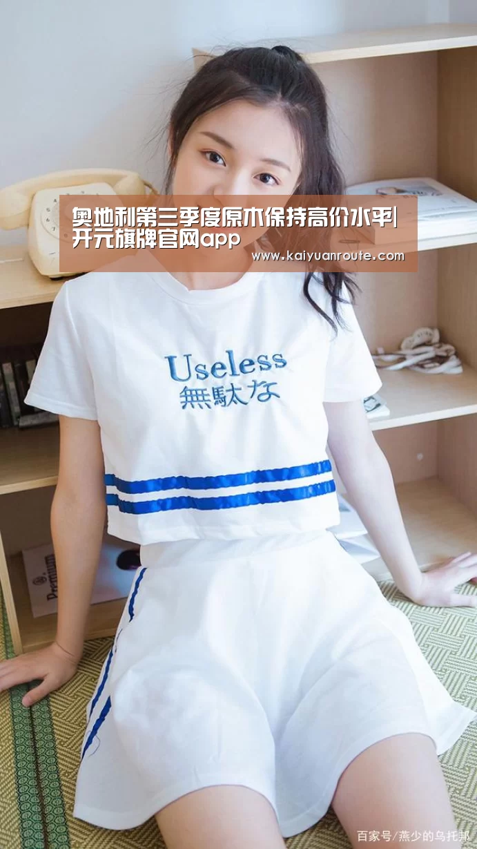 奥地利第三季度原木保持高价水平|开元旗牌官网app
