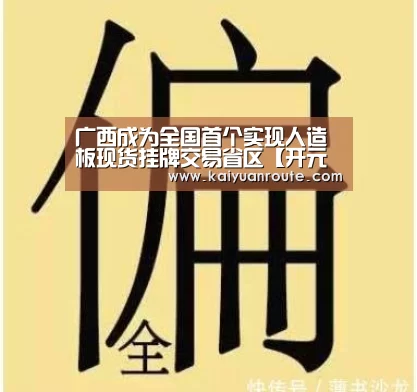 广西成为全国首个实现人造板现货挂牌交易省区【开元旗牌官网app】
