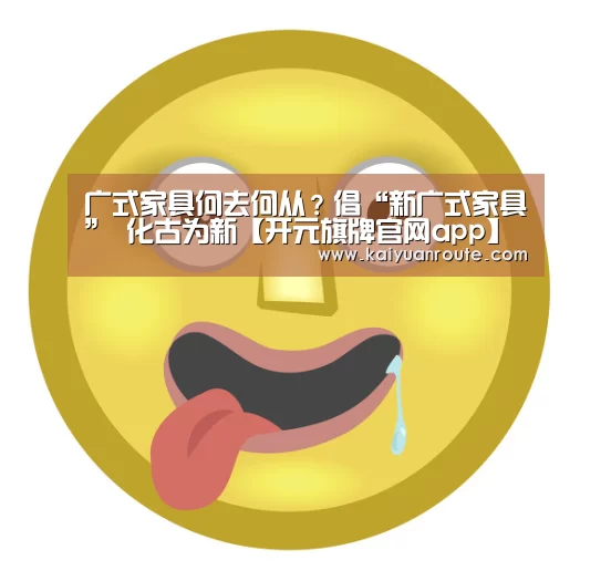 广式家具何去何从？倡“新广式家具” 化古为新【开元旗牌官网app】