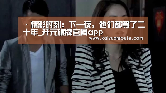 ·精彩时刻：下一夜，他们都等了二十年_开元旗牌官网app