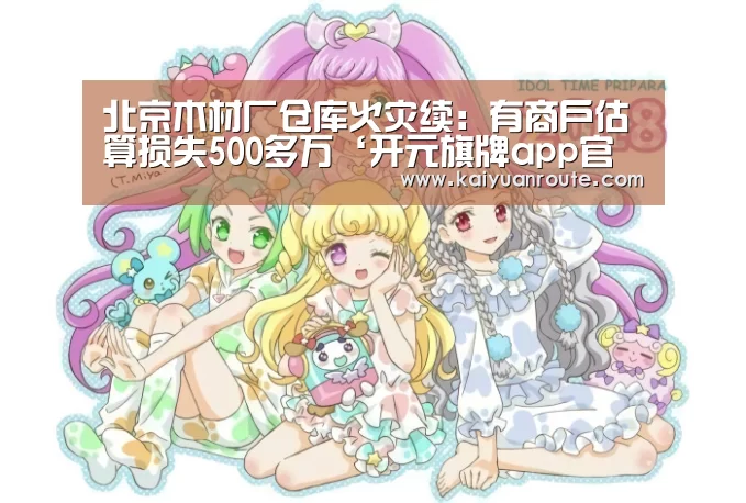 北京木材厂仓库火灾续:有商户估算损失500多万‘开元旗牌app官网’(图4) 开元旗牌官网app