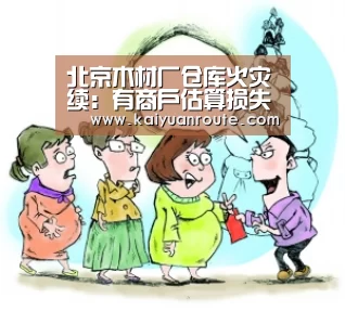 北京木材厂仓库火灾续：有商户估算损失500多万‘开元旗牌app官网’