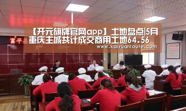 【开元旗牌官网app】土地盘点|5月重庆主城共计成交商用土地64.56万㎡ 总价