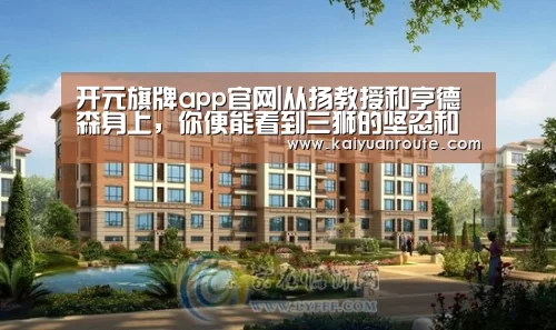开元旗牌app官网|从扬教授和亨德森身上，你便能看到三狮的坚忍和态度
