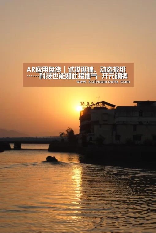 
AR应用盘货｜试妆逛铺、动态报纸……科技也能如此接地气-开元旗牌app官网